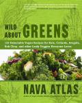 Wild About Greens 125 Delectable Vegan Recipes for Kale Collards Arugula Bok Choy & other Leafy Veggies Everyone Loves