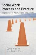 Social Work Process and Practice: Approaches, Knowledge and Skills