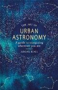 Art of Urban Astronomy A Guide to Stargazing Wherever You Are