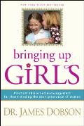 Bringing Up Girls Practical Advice & Encouragement for Those Shaping the Next Generation of Women