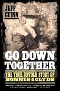 Go Down Together The True Untold Story of Bonnie & Clyde