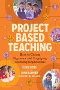 Project Based Teaching How to Create Rigorous & Engaging Learning Experiences