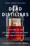 Dead Distillers: A History of the Upstarts and Outlaws Who Made American Spirits