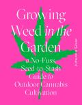 Growing Weed in the Garden A No Fuss Seed to Stash Guide to Outdoor Cannabis Cultivation