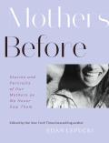 Mothers Before Stories & Portraits of Our Mothers as We Never Saw Them