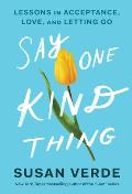 Say One Kind Thing Lessons in Acceptance Love & Letting Go