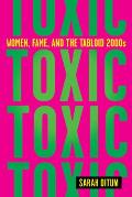 Toxic The Story of Nine Famous Women in the Tabloid 2000s