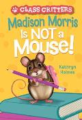 Madison Morris Is Not a Mouse!: (Class Critters #3)