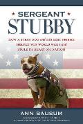 Sergeant Stubby How a Stray Dog & His Best Friend Helped Win World War I & Stole the Heart of a Nation