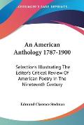 An American Anthology 1787-1900: Selections Illustrating the Editor's Critical Review of American Poetry in the Nineteenth Century