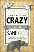 Crazy Stories, Sane God: Lessons from the Most Unexpected Places in the Bible