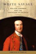 White Savage: William Johnson and the Invention of America