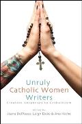 Unruly Catholic Women Writers: Creative Responses to Catholicism