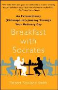 Breakfast with Socrates An Extraordinary Philosophical Journey Through Your Ordinary Day