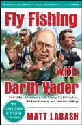 Fly Fishing with Darth Vader & Other Adventures with Evangelical Wrestlers Political Hitmen & Jewish Cowboys