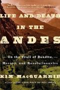 Life & Death in the Andes On the Trail of Bandits Heroes & Revolutionaries