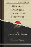 Working Drawings of Colonial Furniture (Classic Reprint)