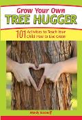 Grow Your Own Tree Hugger 101 Activities to Teach Your Child How to Live Green