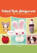 Felted Knit Amigurumi How to Knit Felt & Create Adorable Projects