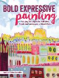 Bold Expressive Painting: Painting Techniques for Still Lifes, Florals and Landscapes in Mixed Media