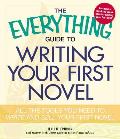 The Everything Guide to Writing Your First Novel: All the Tools You Need to Write and Sell Your First Novel