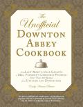 Unofficial Downton Abbey Cookbook From Lady Marys Crab Canapes to Mrs Patmores Christmas Pudding More Than 150 Recipes from Upstairs & Downstairs