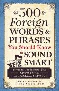 500 Foreign Words & Phrases You Should Know to Sound Smart: Terms to Demonstrate Your Savoir Faire, Chutzpah, and Bravado