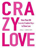 Crazy Love More Than 200 Insanely Creative Ways to Show Love