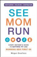 See Mom Run: Every Mother's Guide to Getting Fit and Running Her First 5k