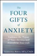 Four Gifts of Anxiety Embrace the Power of Your Anxiety & Transform Your Life