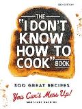 I Dont Know How to Cook Book 300 Great Recipes You Cant Mess Up