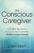 Conscious Caregiver How to Take Care of Mom & Dad Without Losing Yourself