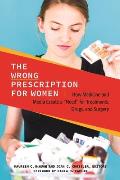 The Wrong Prescription for Women: How Medicine and Media Create a Need for Treatments, Drugs, and Surgery