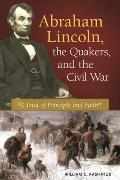 Abraham Lincoln, the Quakers, and the Civil War: A Trial of Principle and Faith