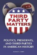 Third-Party Matters: Politics, Presidents, and Third Parties in American History