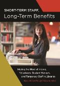 Short-Term Staff, Long-Term Benefits: Making the Most of Interns, Volunteers, Student Workers, and Temporary Staff in Libraries