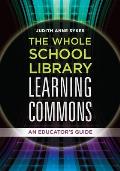 The Whole School Library Learning Commons: An Educator's Guide