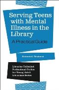 Serving Teens with Mental Illness in the Library: A Practical Guide