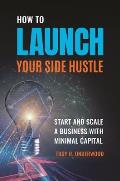 How to Launch Your Side Hustle: Start and Scale a Business with Minimal Capital