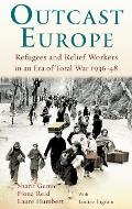 Outcast Europe: Refugees and Relief Workers in an Era of Total War 1936-48