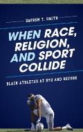 When Race, Religion, and Sport Collide: Black Athletes at BYU and Beyond