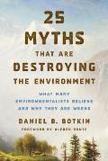 25 Myths That Are Destroying the Environment: What Many Environmentalists Believe and Why They Are Wrong