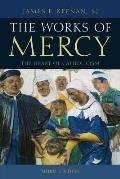 The Works of Mercy: The Heart of Catholicism, Third Edition
