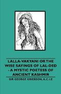 Lalla-Vakyani or the Wise Sayings of Lal-Ded - A Mystic Poetess of Ancient Kashmir