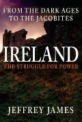 Ireland The Struggle for Power From the Dark Ages to the Jacobites