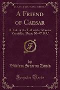 A Friend of Caesar: A Tale of the Fall of the Roman Republic, Time, 50-47 B. C (Classic Reprint)