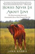 Horses Never Lie About Love The Heartwarming Story of a Remarkable Horse Who Changed My Life