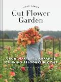 Floret Farms Cut Flower Garden: Grow, Harvest and Arrange Stunning Seasonal Blooms