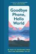 Goodbye Phone Hello World 65 Ways to Disconnect from Tech & Reconnect to Joy