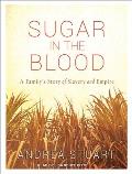 Sugar in the Blood: A Family's Story of Slavery and Empire